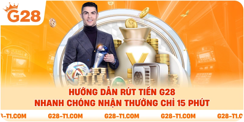 Hướng Dẫn Rút Tiền G28 - Nhanh Chóng Nhận Thưởng Chỉ 15 Phút