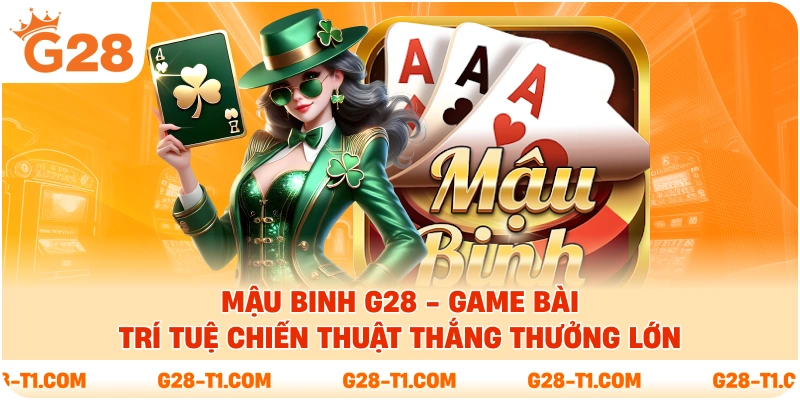 Mậu Binh G28 - Game Bài Trí Tuệ Chiến Thuật Thắng Thưởng Lớn